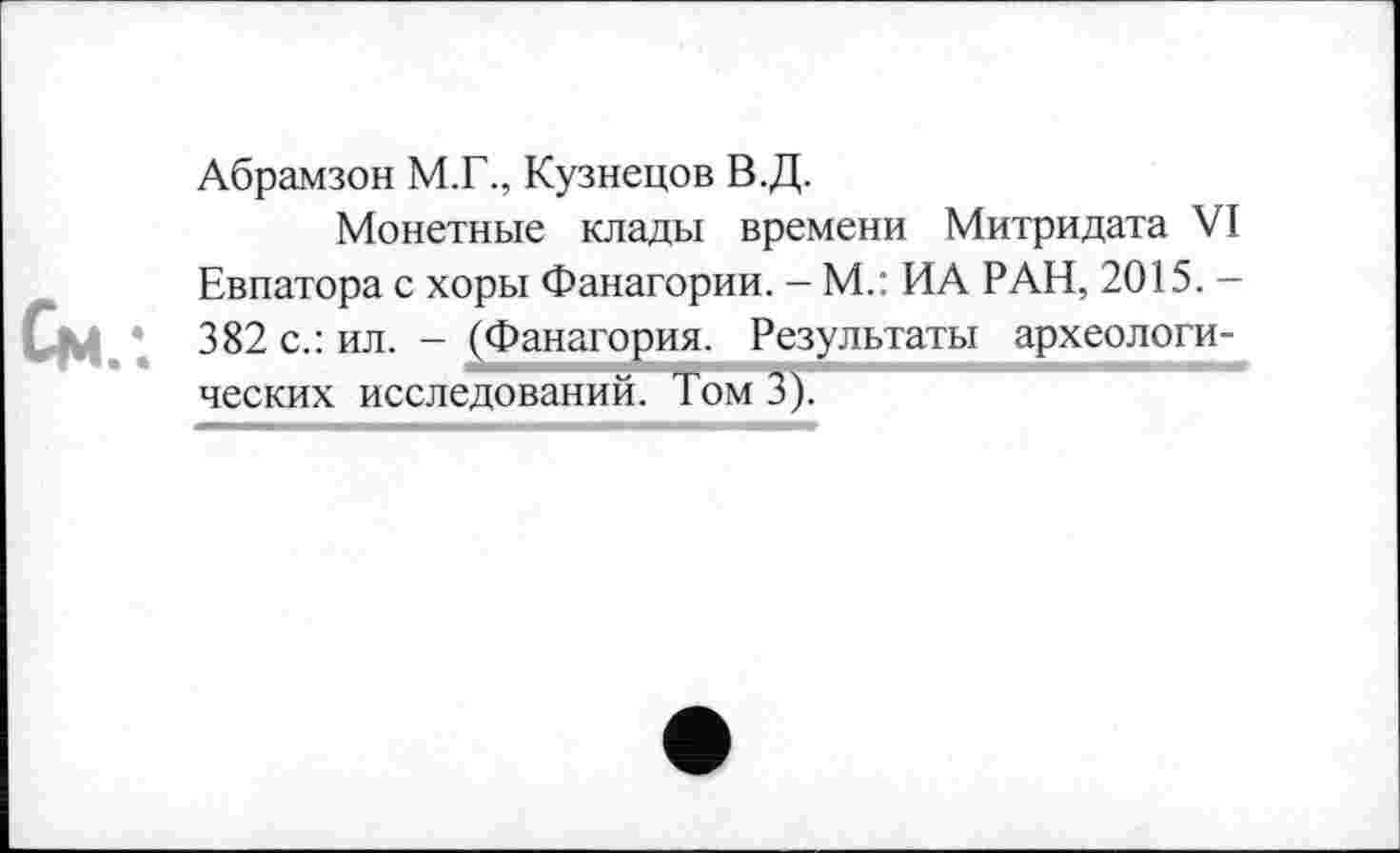 ﻿Абрамзон М.Г., Кузнецов В.Д.
Монетные клады времени Митридата VI Евпатора с хоры Фанагории. - М.: ИА РАН, 2015. -382 с.: ил. - (Фанагория. Результаты археологических исследований. Том 3).
